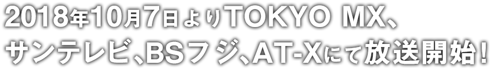 2018年10月7日よりTOKYO MX、サンテレビ、BSフジ、AT-Xにて放送開始！